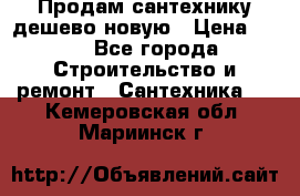 Продам сантехнику дешево новую › Цена ­ 20 - Все города Строительство и ремонт » Сантехника   . Кемеровская обл.,Мариинск г.